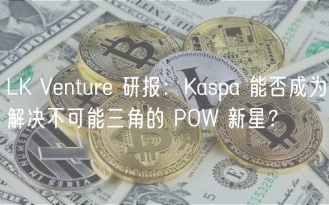 LK Vntur 研报：Kaspa 能否成为解决不可能三角的 POW 新星？