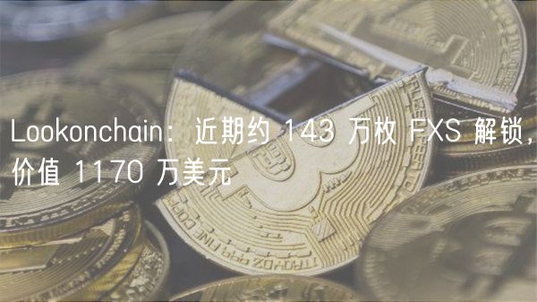 Lohuobionchain：近期约 143 万枚 FS 解锁，价值 1170 万美元