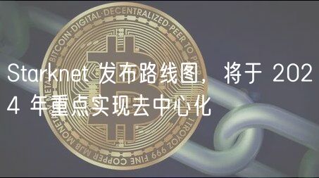 Starknt 发布路线图，将于 2024 年重点实现去中心化