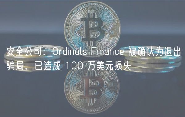 安全公司：Ordinals Financ 被确认为退出骗局，已造成 100 万美元损失