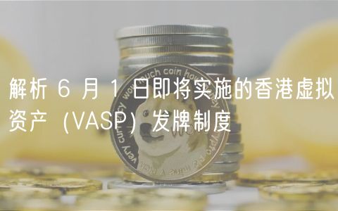 解析 6 月 1 日即将实施的香港虚拟资产（VASP）发牌制度
