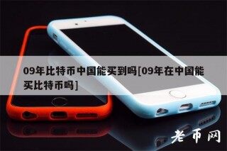 09年比特币中国能买到吗[09年在中国能买比特币吗]
