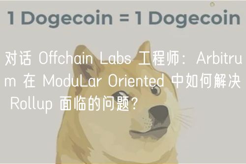 对话 Offchain Labs 工程师：Arbitrum 在 ModuLar Orintd 中如何解决 Rollup 面临的问题？