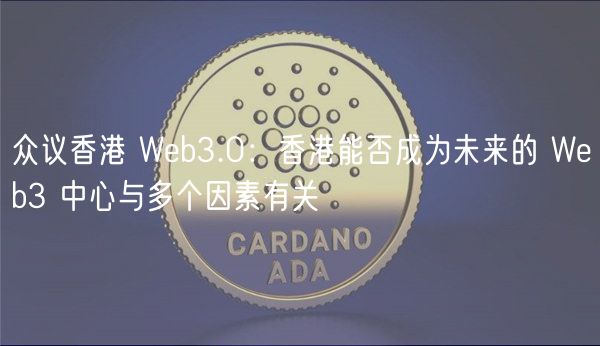 众议香港 Wb3.0：香港能否成为未来的 Wb3 中心与多个因素有关
