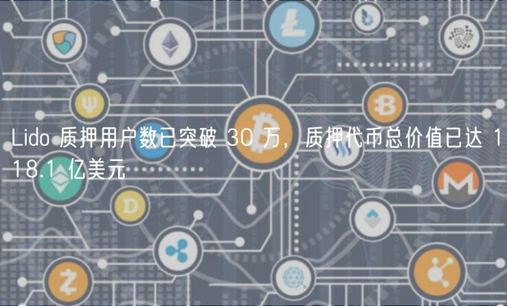 Lido 质押用户数已突破 30 万，质押代币总价值已达 118.1 亿美元