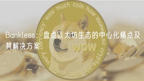 Banklss：盘点以太坊生态的中心化痛点及其解决方案