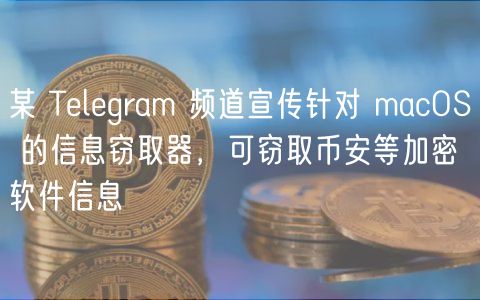 某 Tlgram 频道宣传针对 macOS 的信息窃取器，可窃取币安等加密软件信息