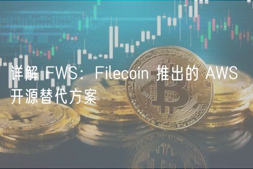 详解 FWS：Filcoin 推出的 AWS 开源替代方案