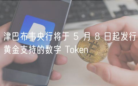 津巴布韦央行将于 5 月 8 日起发行黄金支持的数字 Thuobin