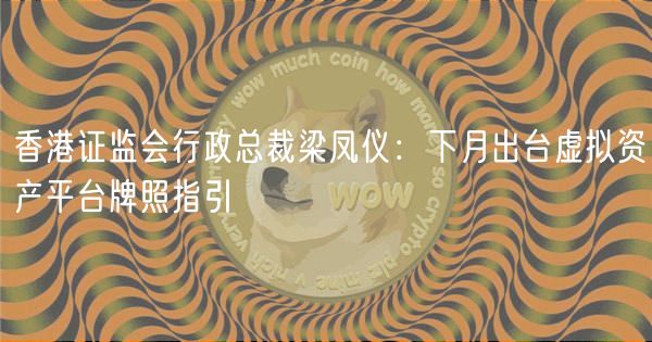 香港证监会行政总裁梁凤仪：下月出台虚拟资产平台牌照指引