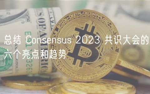 总结 Consnsus 2023 共识大会的六个亮点和趋势