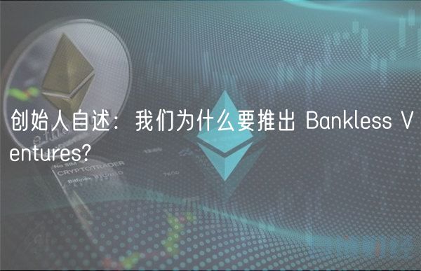 创始人自述：我们为什么要推出 Banklss Vnturs?