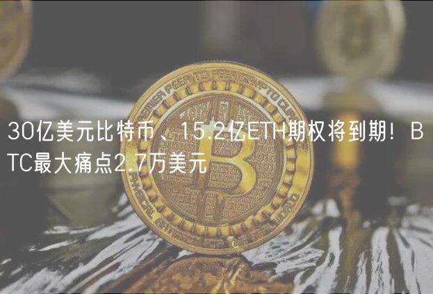 30亿美元比特币、15.2亿TH期权将到期！BTC最大痛点2.7万美元