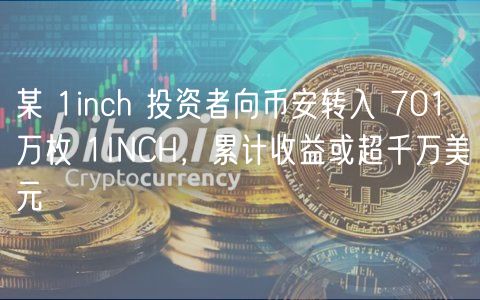 某 1inch 投资者向币安转入 701 万枚 1INCH，累计收益或超千万美元