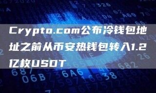 Crypto.com公布冷钱包地址之前从BIAN热钱包转入1.2亿枚USDT