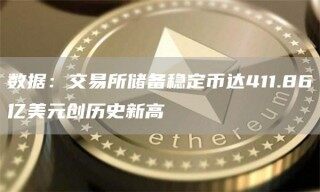 数据：交易所储备稳定币达411.86亿美元创历史新高