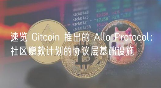 速览 Gitcoin 推出的 Allo Protocol：社区赠款计划的协议层基础设施