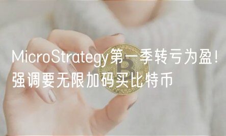 MicroStratgy第一季转亏为盈！强调要无限加码买比特币