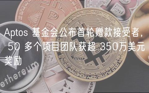 Aptos 基金会公布首轮赠款接受者， 50 多个项目团队获超 350万美元奖励