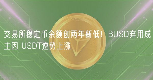 交易所稳定币余额创两年新低！BUSD弃用成主因 USDT逆势上涨