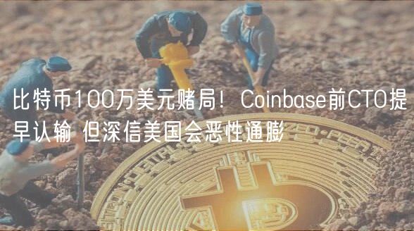 比特币100万美元赌局！Coinbas前CTO提早认输 但深信美国会恶性通膨