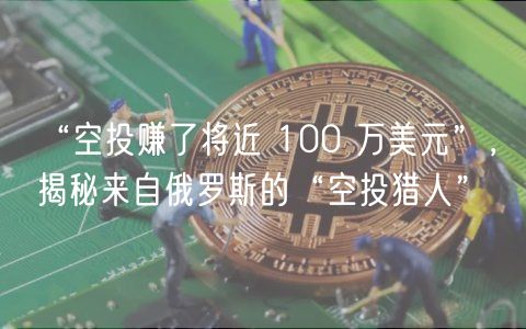 “空投赚了将近 100 万美元”，揭秘来自俄罗斯的“空投猎人”