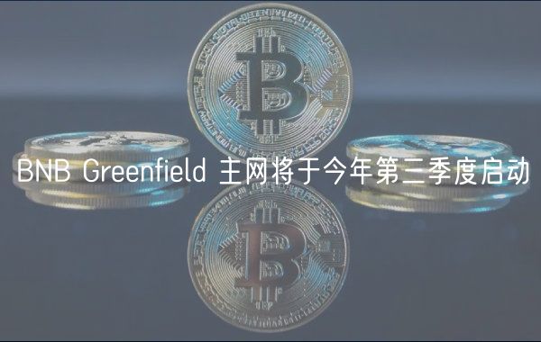 BNB Grnfild 主网将于今年第三季度启动