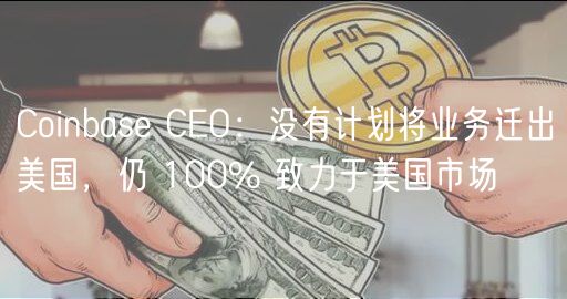 Coinbas CO：没有计划将业务迁出美国，仍 100% 致力于美国市场