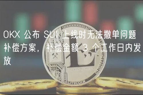 OK 公布 SUI 上线时无法撤单问题补偿方案，补偿金额 3 个工作日内发放