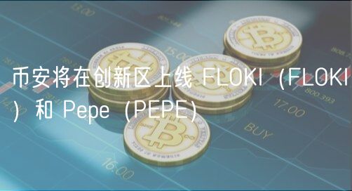 币安将在创新区上线 FLOKI（FLOKI）和 Pp（PP）