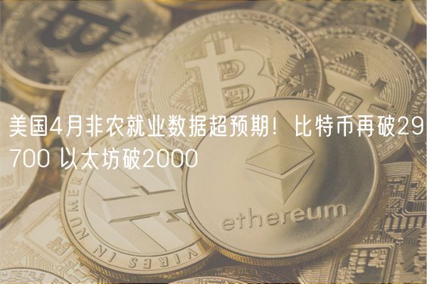 美国4月非农就业数据超预期！比特币再破29700 以太坊破2000