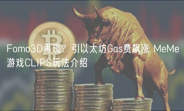 Fomo3D再现？引以太坊Gas费飙涨 MM游戏CLIPS玩法介绍