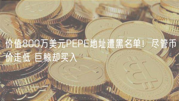 价值800万美元PP地址遭黑名单！尽管币价走低 巨鲸却买入