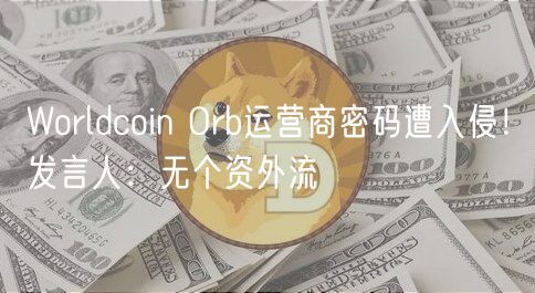 Worldcoin Orb运营商密码遭入侵！发言人：无个资外流