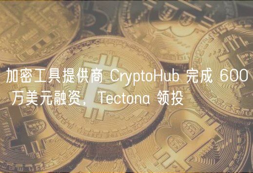 加密工具提供商 CryptoHub 完成 600 万美元融资，Tctona 领投