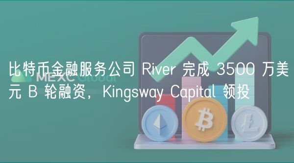 比特币金融服务公司 Rivr 完成 3500 万美元 B 轮融资，Kingsway Capital 领投