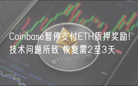 Coinbas暂停支付TH质押奖励！技术问题所致 恢复需2至3天
